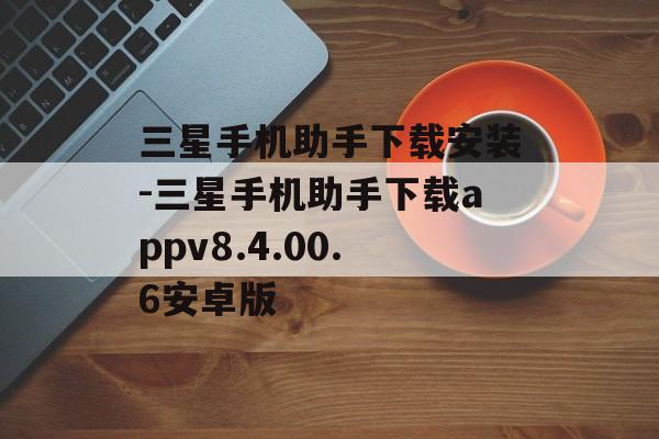 三星手机助手下载安装-三星手机助手下载appv8.4.00.6安卓版