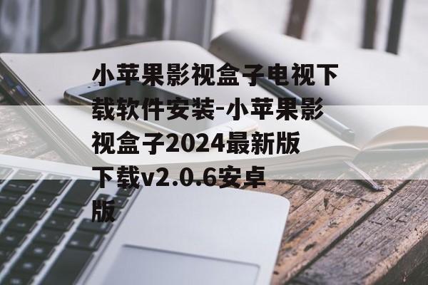 小苹果影视盒子电视下载软件安装-小苹果影视盒子2024最新版下载v2.0.6安卓版