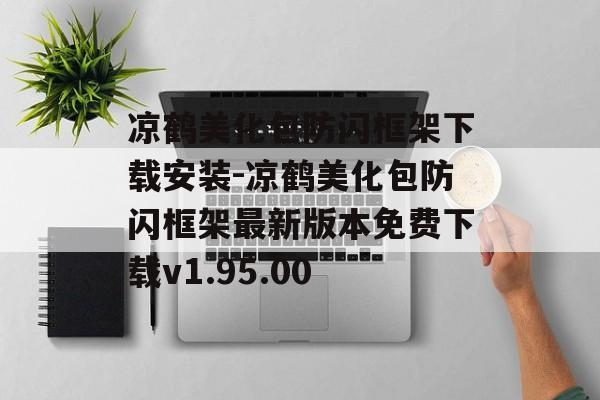 凉鹤美化包防闪框架下载安装-凉鹤美化包防闪框架最新版本免费下载v1.95.00