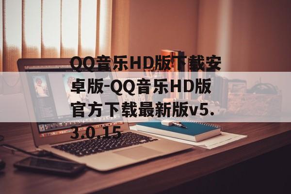 QQ音乐HD版下载安卓版-QQ音乐HD版官方下载最新版v5.3.0.15