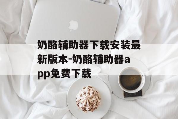 奶酪辅助器下载安装最新版本-奶酪辅助器app免费下载