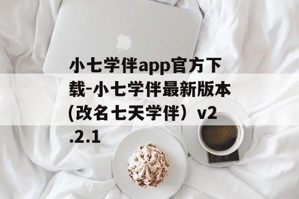 小七学伴app官方下载-小七学伴最新版本(改名七天学伴）v2.2.1