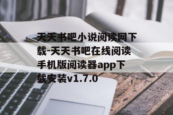天天书吧小说阅读网下载-天天书吧在线阅读手机版阅读器app下载安装v1.7.0