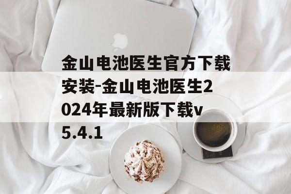 金山电池医生官方下载安装-金山电池医生2024年最新版下载v5.4.1