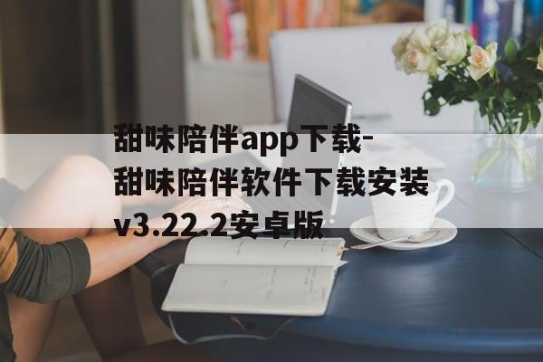 甜味陪伴app下载-甜味陪伴软件下载安装v3.22.2安卓版