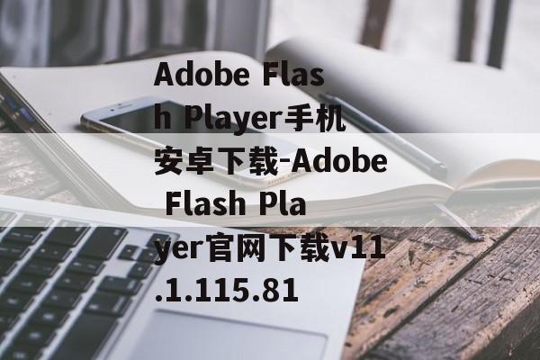 Adobe Flash Player手机安卓下载-Adobe Flash Player官网下载v11.1.115.81
