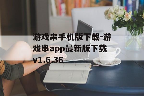 游戏串手机版下载-游戏串app最新版下载v1.6.36