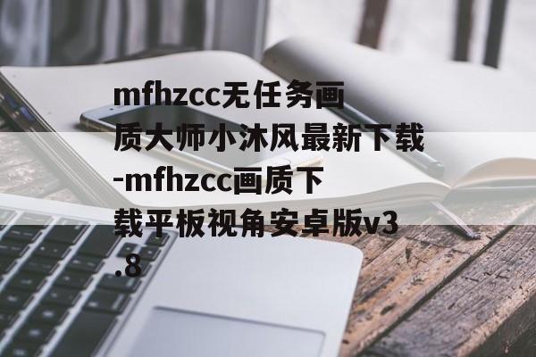 mfhzcc无任务画质大师小沐风最新下载-mfhzcc画质下载平板视角安卓版v3.8