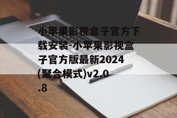 小苹果影视盒子官方下载安装-小苹果影视盒子官方版最新2024(聚合模式)v2.0.8