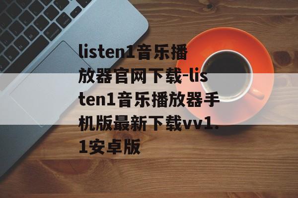 listen1音乐播放器官网下载-listen1音乐播放器手机版最新下载vv1.1安卓版