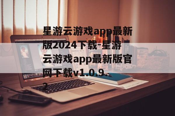 星游云游戏app最新版2024下载-星游云游戏app最新版官网下载v1.0.9.2