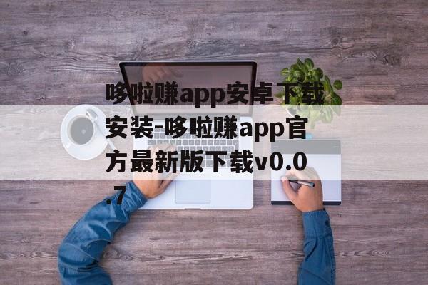 哆啦赚app安卓下载安装-哆啦赚app官方最新版下载v0.0.7