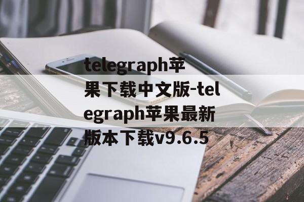 telegraph苹果下载中文版-telegraph苹果最新版本下载v9.6.5