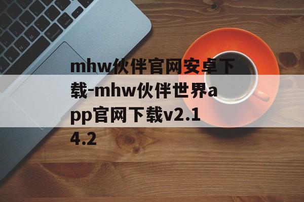 mhw伙伴官网安卓下载-mhw伙伴世界app官网下载v2.14.2