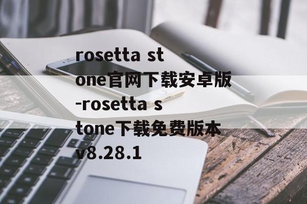 rosetta stone官网下载安卓版-rosetta stone下载免费版本v8.28.1