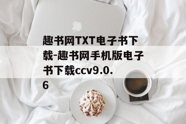 趣书网TXT电子书下载-趣书网手机版电子书下载ccv9.0.6