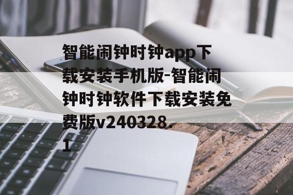 智能闹钟时钟app下载安装手机版-智能闹钟时钟软件下载安装免费版v240328.1