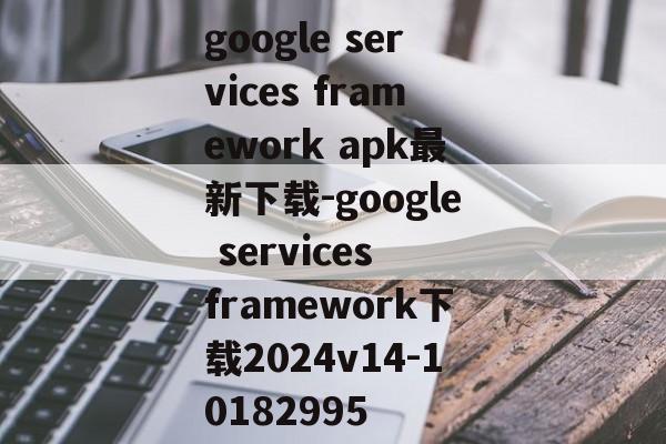 google services framework apk最新下载-google services framework下载2024v14-10182995