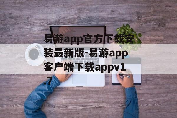 易游app官方下载安装最新版-易游app客户端下载appv1.7