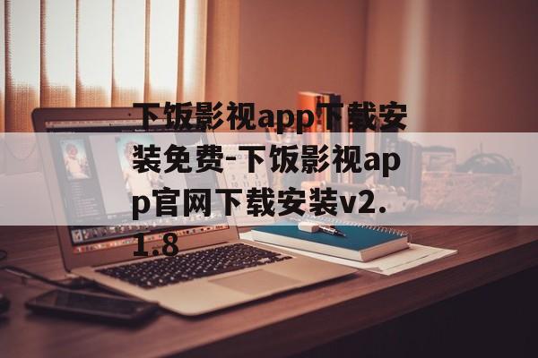 下饭影视app下载安装免费-下饭影视app官网下载安装v2.1.8