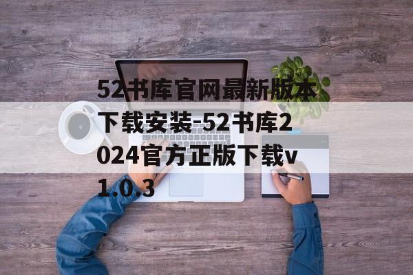 52书库官网最新版本下载安装-52书库2024官方正版下载v1.0.3