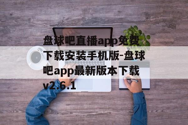 盘球吧直播app免费下载安装手机版-盘球吧app最新版本下载v2.6.1