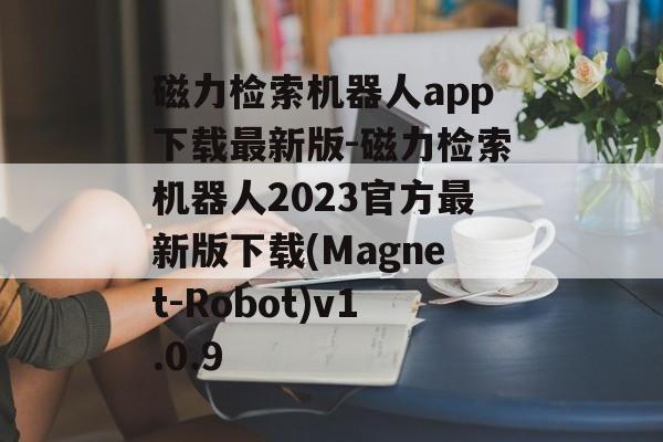 磁力检索机器人app下载最新版-磁力检索机器人2023官方最新版下载(Magnet-Robot)v1.0.9