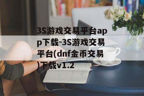 3S游戏交易平台app下载-3S游戏交易平台(dnf金币交易)下载v1.2