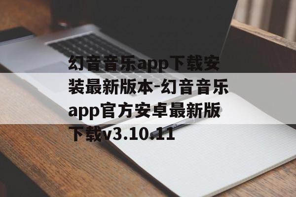 幻音音乐app下载安装最新版本-幻音音乐app官方安卓最新版下载v3.10.11