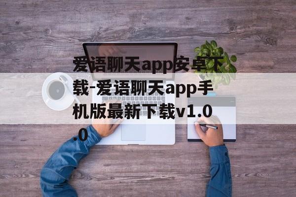 爱语聊天app安卓下载-爱语聊天app手机版最新下载v1.0.0