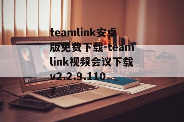 teamlink安卓版免费下载-teamlink视频会议下载v2.2.9.1107