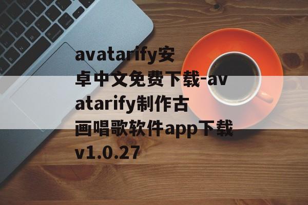 avatarify安卓中文免费下载-avatarify制作古画唱歌软件app下载v1.0.27