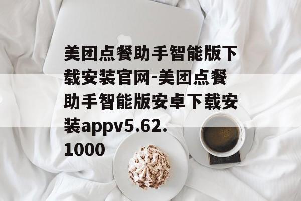 美团点餐助手智能版下载安装官网-美团点餐助手智能版安卓下载安装appv5.62.1000