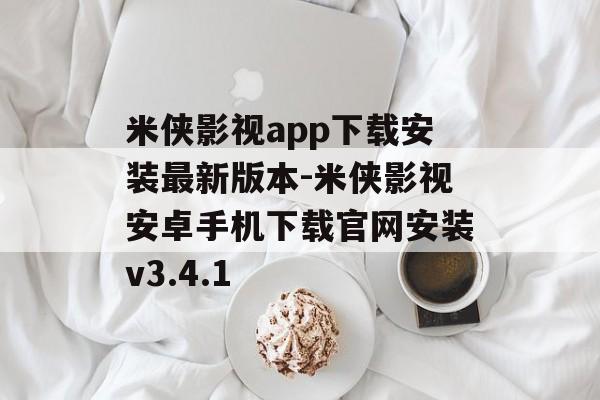 米侠影视app下载安装最新版本-米侠影视安卓手机下载官网安装v3.4.1