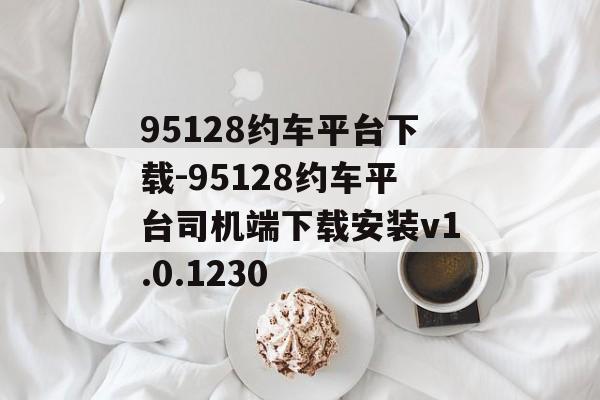 95128约车平台下载-95128约车平台司机端下载安装v1.0.1230