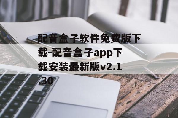 配音盒子软件免费版下载-配音盒子app下载安装最新版v2.1.30