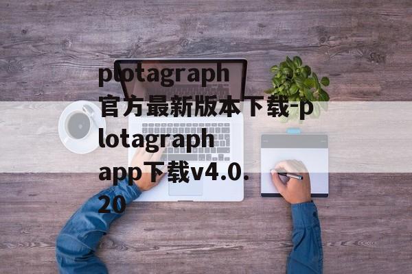 plotagraph官方最新版本下载-plotagraph app下载v4.0.20