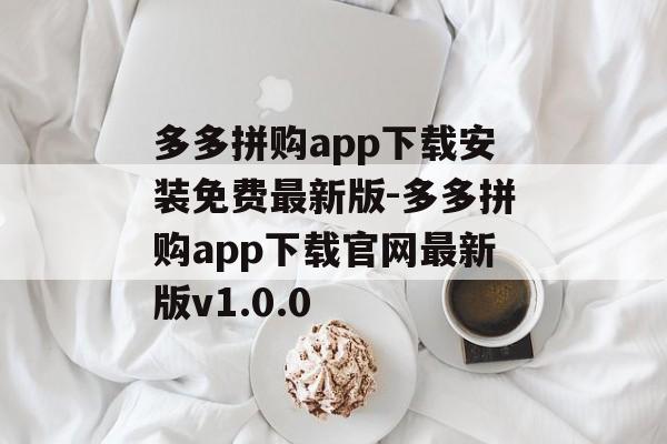 多多拼购app下载安装免费最新版-多多拼购app下载官网最新版v1.0.0