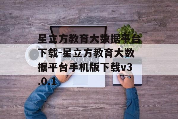星立方教育大数据平台下载-星立方教育大数据平台手机版下载v3.0.1
