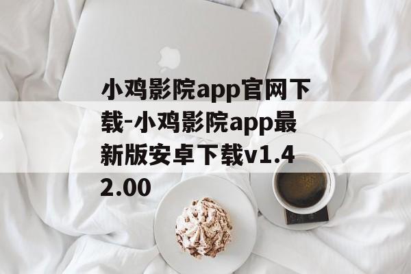 小鸡影院app官网下载-小鸡影院app最新版安卓下载v1.42.00