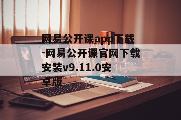 网易公开课app下载-网易公开课官网下载安装v9.11.0安卓版