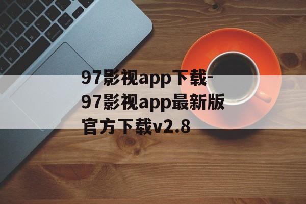 97影视app下载-97影视app最新版官方下载v2.8