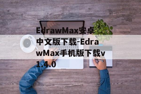 EdrawMax安卓中文版下载-EdrawMax手机版下载v1.4.0