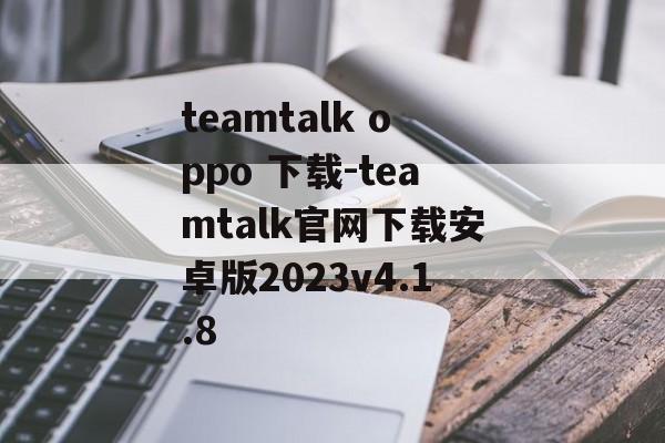teamtalk oppo 下载-teamtalk官网下载安卓版2023v4.1.8