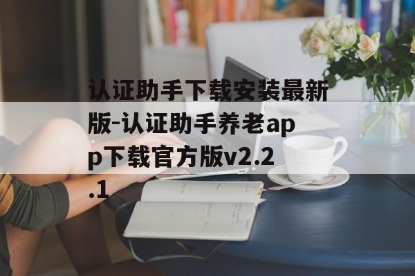 认证助手下载安装最新版-认证助手养老app下载官方版v2.2.1