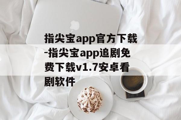 指尖宝app官方下载-指尖宝app追剧免费下载v1.7安卓看剧软件