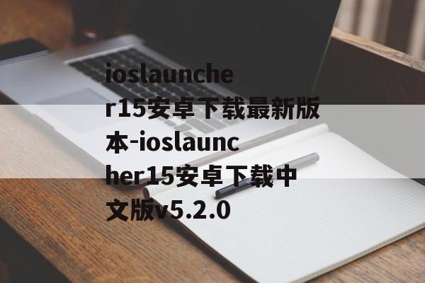 ioslauncher15安卓下载最新版本-ioslauncher15安卓下载中文版v5.2.0