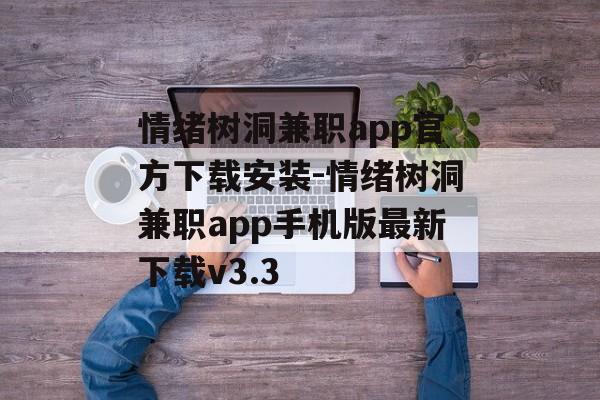 情绪树洞兼职app官方下载安装-情绪树洞兼职app手机版最新下载v3.3