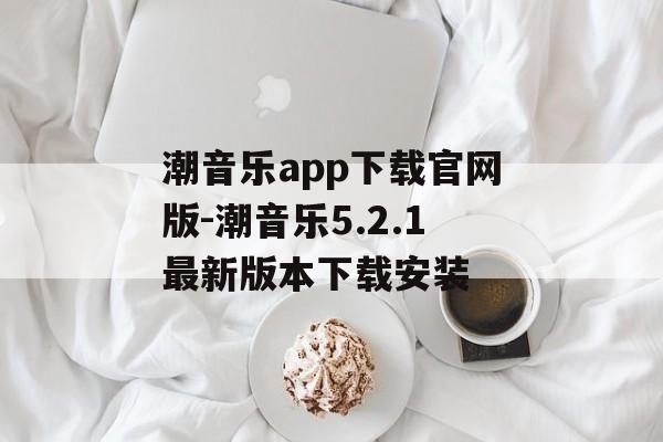 潮音乐app下载官网版-潮音乐5.2.1最新版本下载安装