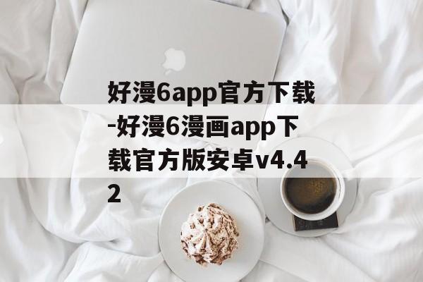 好漫6app官方下载-好漫6漫画app下载官方版安卓v4.42